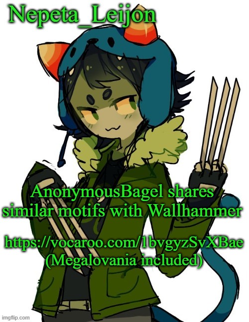 Congrats, Bagel. You and Wallhammer are one in the same now. | AnonymousBagel shares similar motifs with Wallhammer; https://vocaroo.com/1bvgyzSvXBae
(Megalovania included) | image tagged in nepeta temp | made w/ Imgflip meme maker