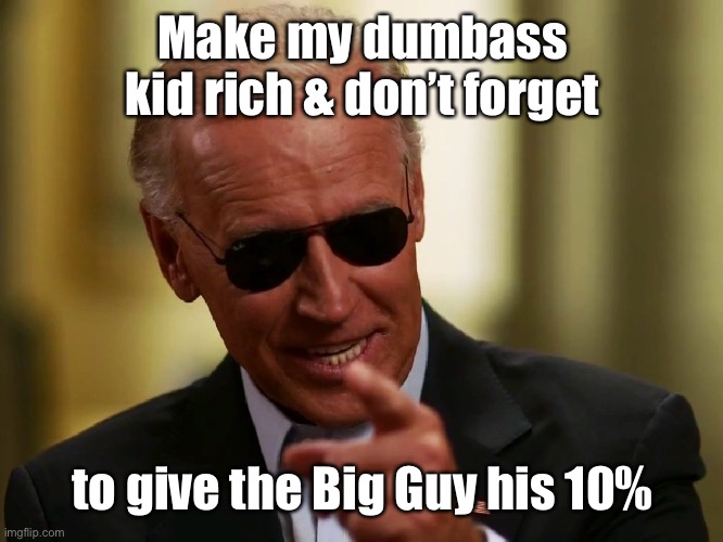 Cool Joe Biden | Make my dumbass kid rich & don’t forget to give the Big Guy his 10% | image tagged in cool joe biden | made w/ Imgflip meme maker