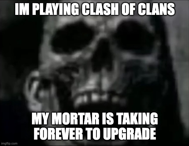 quick | IM PLAYING CLASH OF CLANS; MY MORTAR IS TAKING FOREVER TO UPGRADE | image tagged in mr incredible skull | made w/ Imgflip meme maker