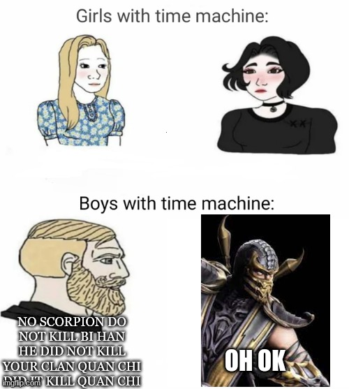 Time machine | NO SCORPION DO NOT KILL BI HAN HE DID NOT KILL YOUR CLAN QUAN CHI DID IT KILL QUAN CHI; OH OK | image tagged in time machine | made w/ Imgflip meme maker