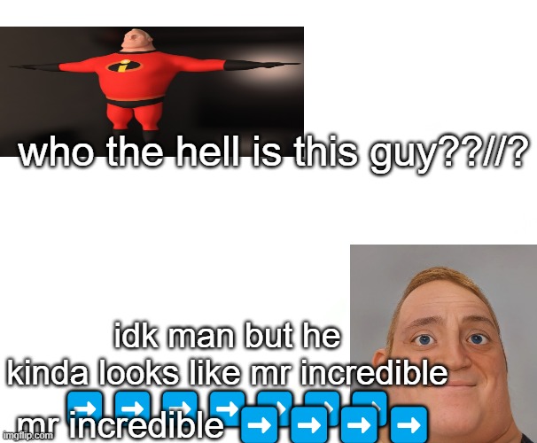 "ai generated irl mr incredible" thats mr incredible | who the hell is this guy??//? idk man but he kinda looks like mr incredible
➡️➡️➡️➡️➡️➡️➡️; mr incredible ➡️➡️➡️➡️ | image tagged in blanknft | made w/ Imgflip meme maker