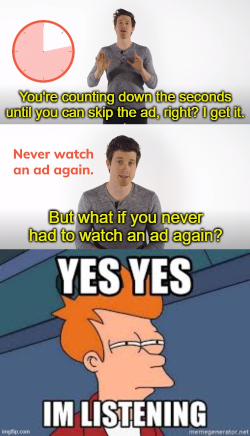 I'm seriously considering getting this browser, ngl |  You're counting down the seconds until you can skip the ad, right? I get it. But what if you never had to watch an ad again? | image tagged in brave,ads,youtube ads,futurama fry,funny,memes | made w/ Imgflip meme maker