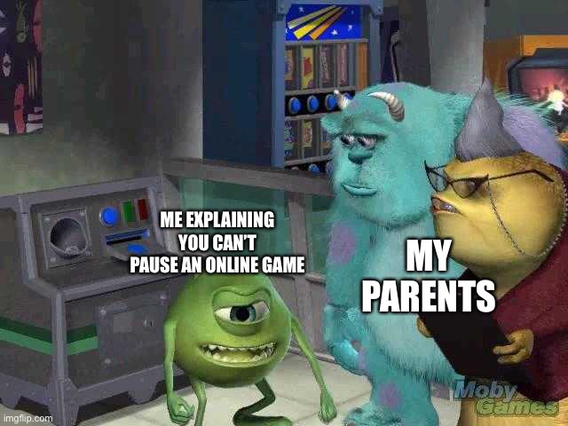-insert some creative title- | ME EXPLAINING YOU CAN’T PAUSE AN ONLINE GAME; MY PARENTS | image tagged in mike wazowski trying to explain | made w/ Imgflip meme maker