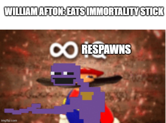he never dies | WILLIAM AFTON: EATS IMMORTALITY STICK; RESPAWNS | image tagged in white rectangle,infinite iq,purple guy | made w/ Imgflip meme maker