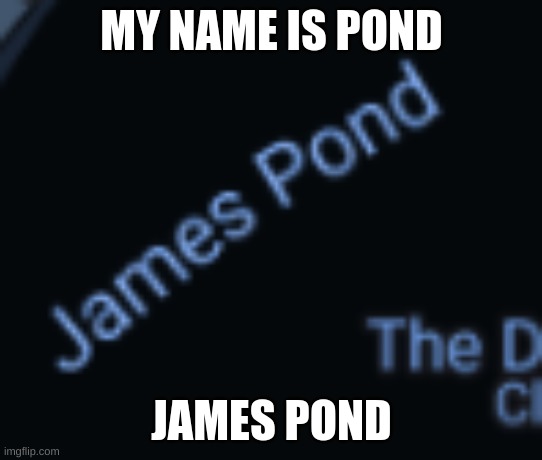 MY NAME IS POND JAMES POND | made w/ Imgflip meme maker