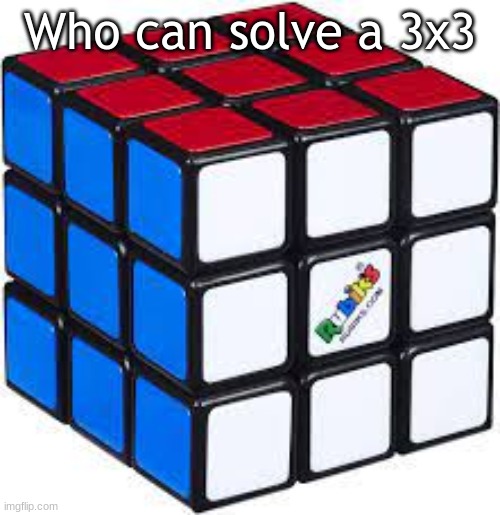 Who can solve a 3x3 | image tagged in rubik's cube,problem solved | made w/ Imgflip meme maker