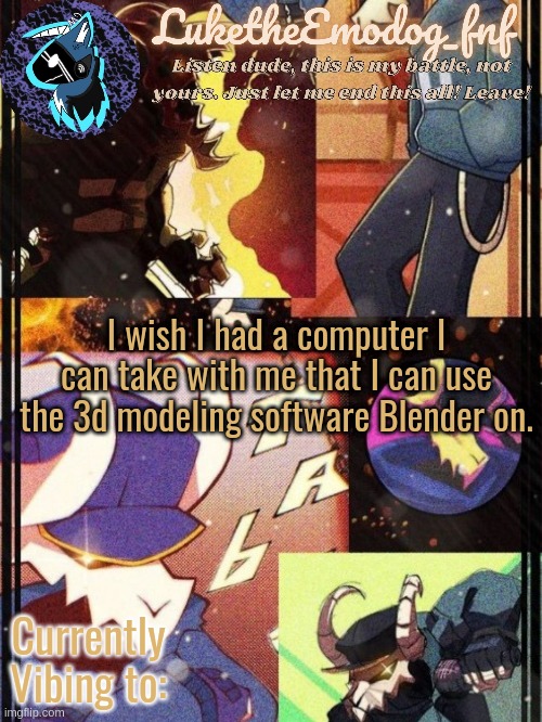 tbh idk how to use blender, but i want something better than TinkerCad i dont have to pay for | I wish I had a computer I can take with me that I can use the 3d modeling software Blender on. | image tagged in tabi temp | made w/ Imgflip meme maker