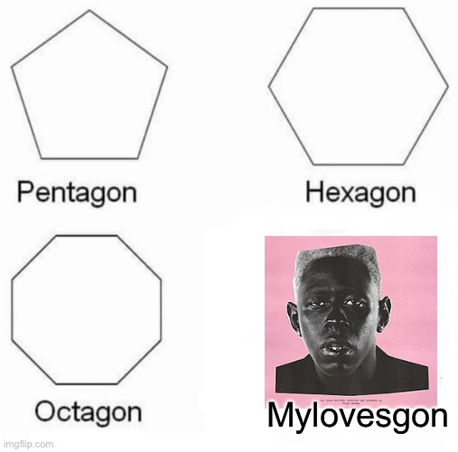 Pentagon Hexagon Octagon | Mylovesgon | image tagged in memes,pentagon hexagon octagon | made w/ Imgflip meme maker