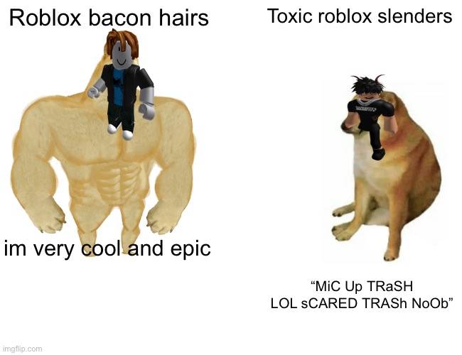 E | Roblox bacon hairs; Toxic roblox slenders; im very cool and epic; “MiC Up TRaSH LOL sCARED TRASh NoOb” | image tagged in memes,buff doge vs cheems,roblox,funny | made w/ Imgflip meme maker