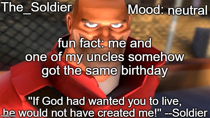 The_Soldier temp | neutral; fun fact: me and one of my uncles somehow got the same birthday | image tagged in the_soldier temp | made w/ Imgflip meme maker