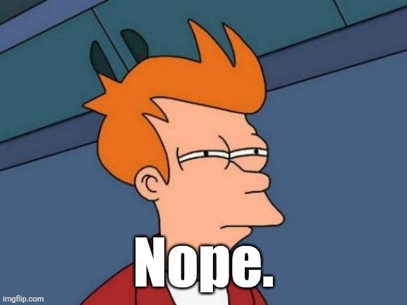 Fry is not sure... | Nope. | image tagged in fry is not sure | made w/ Imgflip meme maker