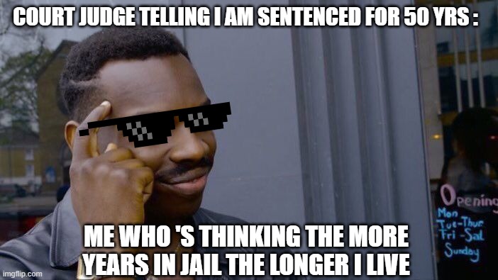 dont work-hard,but work smart | COURT JUDGE TELLING I AM SENTENCED FOR 50 YRS :; ME WHO 'S THINKING THE MORE YEARS IN JAIL THE LONGER I LIVE | image tagged in memes,roll safe think about it | made w/ Imgflip meme maker