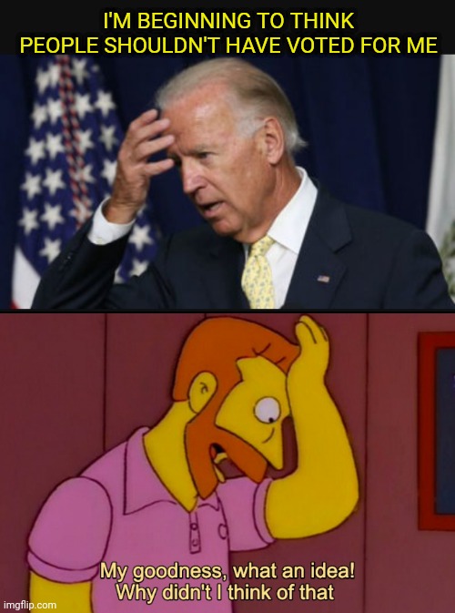 Regret Your Vote? | I'M BEGINNING TO THINK PEOPLE SHOULDN'T HAVE VOTED FOR ME | image tagged in biden,democrats,liberals,vote 2020,congress,inflation | made w/ Imgflip meme maker
