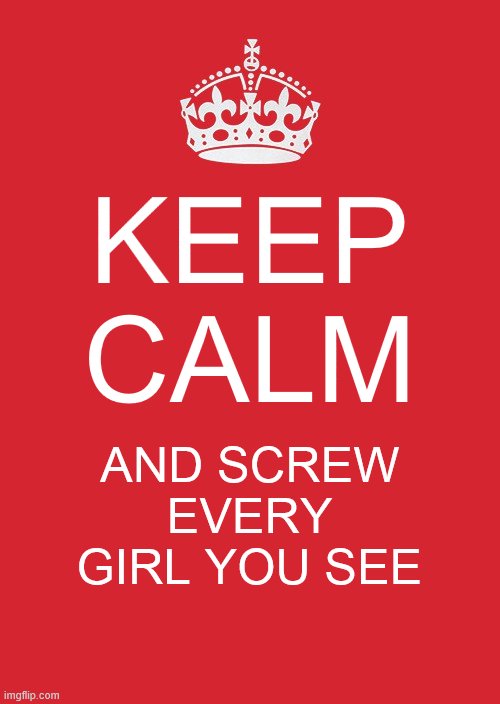 considering the girl is not more than 2 years younger than you | KEEP CALM; AND SCREW EVERY GIRL YOU SEE | image tagged in memes,keep calm and carry on red | made w/ Imgflip meme maker