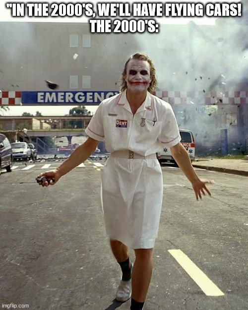 Joker Nurse | "IN THE 2000'S, WE'LL HAVE FLYING CARS!
THE 2000'S: | image tagged in joker nurse | made w/ Imgflip meme maker