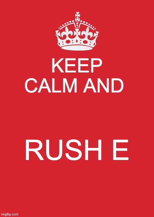 Keep Calm And Carry On Red | KEEP CALM AND; RUSH E | image tagged in memes,keep calm and carry on red | made w/ Imgflip meme maker