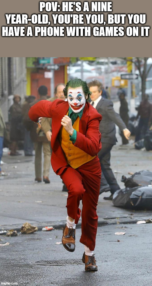 Joker running | POV: HE'S A NINE YEAR-OLD, YOU'RE YOU, BUT YOU HAVE A PHONE WITH GAMES ON IT | image tagged in joker running | made w/ Imgflip meme maker