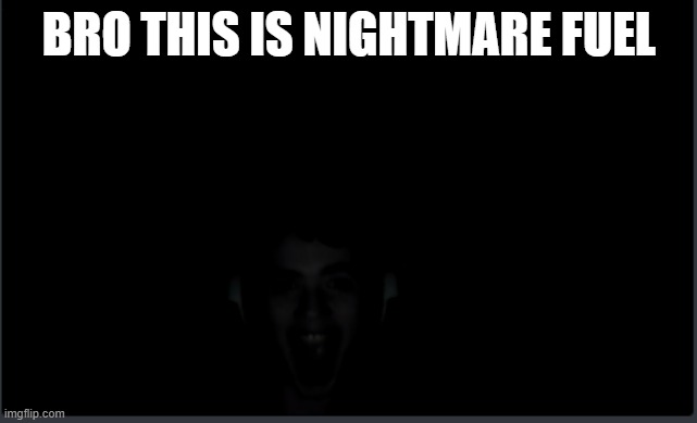 nightmare fuel | BRO THIS IS NIGHTMARE FUEL | image tagged in nightmare | made w/ Imgflip meme maker
