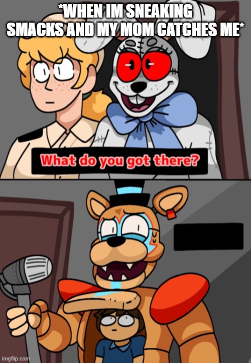 oh no oh no oh no no no noo | *WHEN IM SNEAKING SMACKS AND MY MOM CATCHES ME* | image tagged in what do you got there fnaf security breach version | made w/ Imgflip meme maker