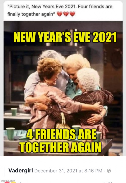 Golden Girls Reunited | NEW YEAR’S EVE 2021; 4 FRIENDS ARE TOGETHER AGAIN | image tagged in golden girls reunited | made w/ Imgflip meme maker