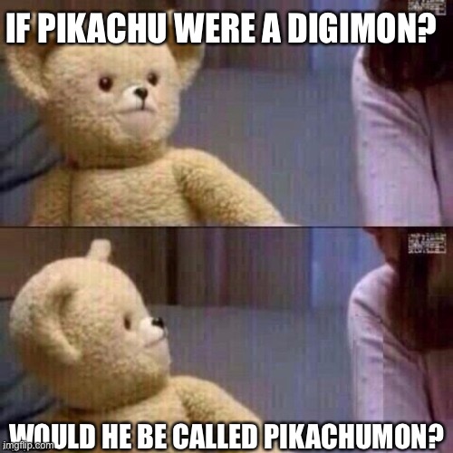 What? Teddy Bear | IF PIKACHU WERE A DIGIMON? WOULD HE BE CALLED PIKACHUMON? | image tagged in what teddy bear | made w/ Imgflip meme maker
