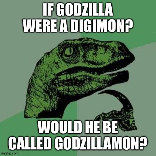 raptor | IF GODZILLA WERE A DIGIMON? WOULD HE BE CALLED GODZILLAMON? | image tagged in raptor | made w/ Imgflip meme maker