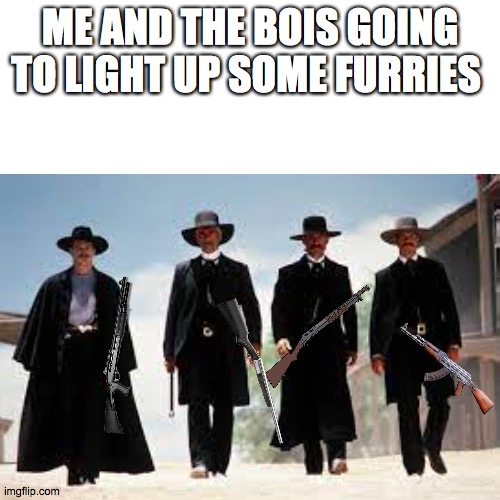 gun fight at the furry coral | ME AND THE BOIS GOING TO LIGHT UP SOME FURRIES | image tagged in tombstone | made w/ Imgflip meme maker