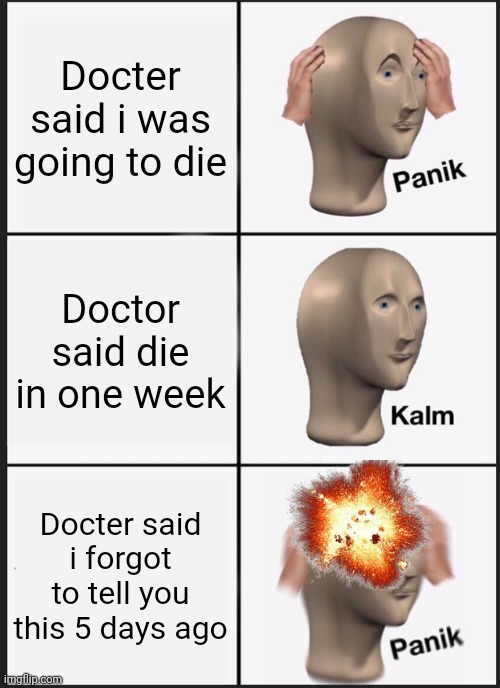 Dead | Docter said i was going to die; Doctor said die in one week; Docter said i forgot to tell you this 5 days ago | image tagged in memes,panik kalm panik | made w/ Imgflip meme maker