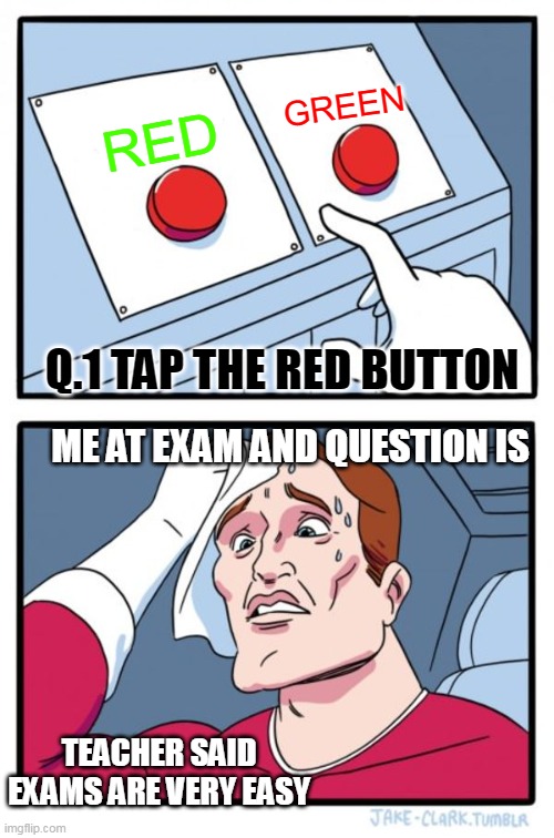 meme | GREEN; RED; Q.1 TAP THE RED BUTTON; ME AT EXAM AND QUESTION IS; TEACHER SAID EXAMS ARE VERY EASY | image tagged in memes,two buttons | made w/ Imgflip meme maker