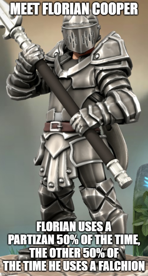 Florian Cooper | MEET FLORIAN COOPER; FLORIAN USES A PARTIZAN 50% OF THE TIME, THE OTHER 50% OF THE TIME HE USES A FALCHION | image tagged in florian cooper | made w/ Imgflip meme maker