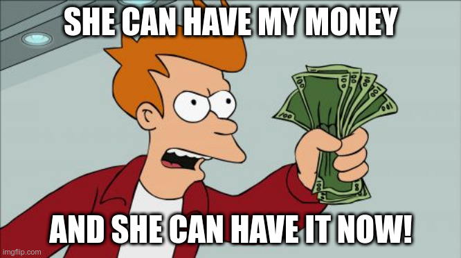 Shut Up And Take My Money Fry Meme | SHE CAN HAVE MY MONEY AND SHE CAN HAVE IT NOW! | image tagged in memes,shut up and take my money fry | made w/ Imgflip meme maker