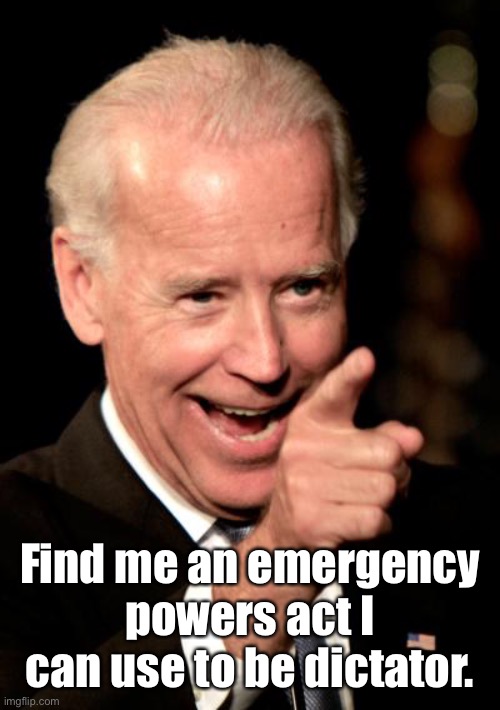 Smilin Biden Meme | Find me an emergency powers act I can use to be dictator. | image tagged in memes,smilin biden | made w/ Imgflip meme maker