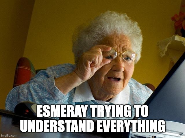 Grandma Finds The Internet | ESMERAY TRYING TO UNDERSTAND EVERYTHING | image tagged in memes,grandma finds the internet | made w/ Imgflip meme maker