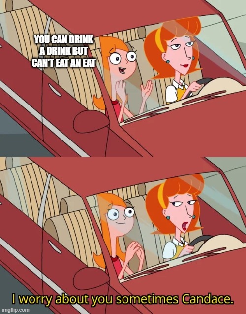 phineas and ferb | YOU CAN DRINK A DRINK BUT CAN'T EAT AN EAT | image tagged in candace template,phineas and ferb | made w/ Imgflip meme maker