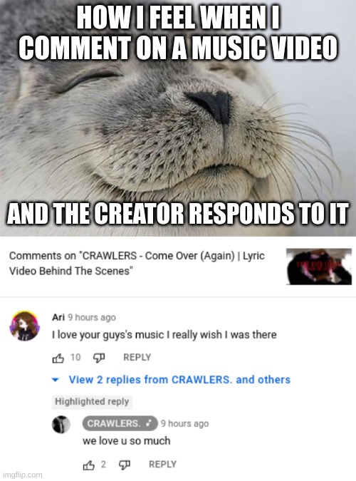The band is called CRAWLERS. if you wanna check on them they're a queer eyeliner band | HOW I FEEL WHEN I COMMENT ON A MUSIC VIDEO; AND THE CREATOR RESPONDS TO IT | image tagged in memes,satisfied seal,music | made w/ Imgflip meme maker