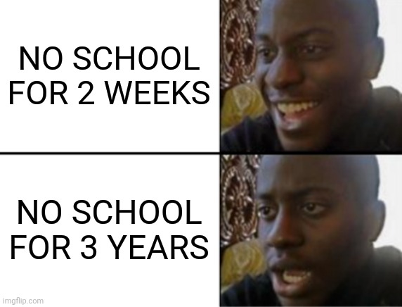I miss seeing my classmate and face to face | NO SCHOOL FOR 2 WEEKS; NO SCHOOL FOR 3 YEARS | image tagged in oh yeah oh no,memes,school | made w/ Imgflip meme maker