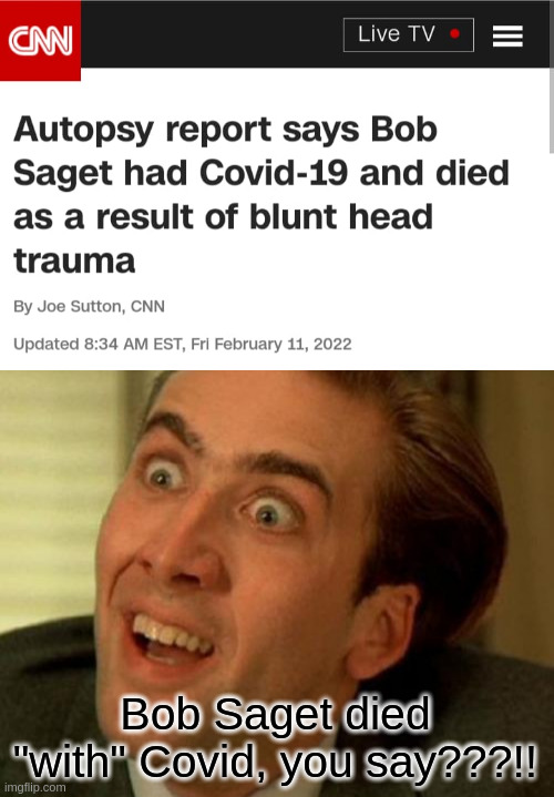 "with" covid | Bob Saget died "with" Covid, you say???!! | image tagged in nic cage,bob saget,covid,covid-19,cnn,cnn fake news | made w/ Imgflip meme maker