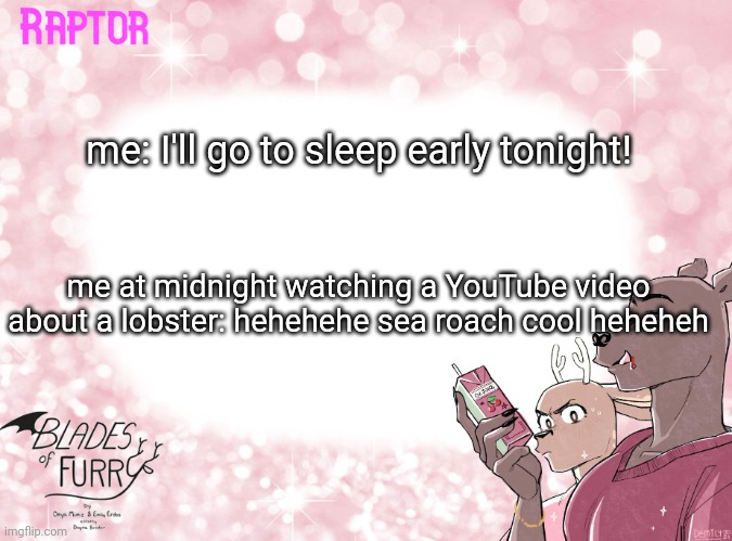 Raptor's BoF Template | me: I'll go to sleep early tonight! me at midnight watching a YouTube video about a lobster: hehehehe sea roach cool heheheh | image tagged in raptor's bof template | made w/ Imgflip meme maker