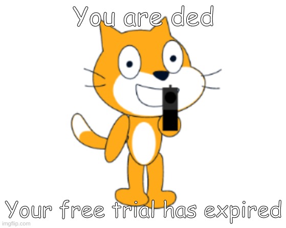 Free trial has expired | You are ded; Your free trial has expired | image tagged in scratch cat gun | made w/ Imgflip meme maker