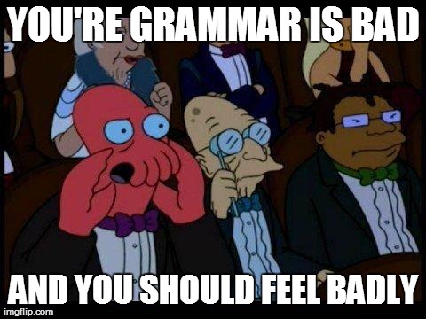 You Should Feel Badly | YOU'RE GRAMMAR IS BAD AND YOU SHOULD FEEL BADLY | image tagged in memes,you should feel bad zoidberg,zoidberg,futurama,funny | made w/ Imgflip meme maker