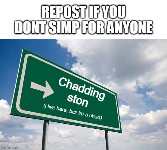 REPOST IF YOU DONT SIMP FOR ANYONE; Chadding
ston; (i live here, bcz im a chad) | made w/ Imgflip meme maker