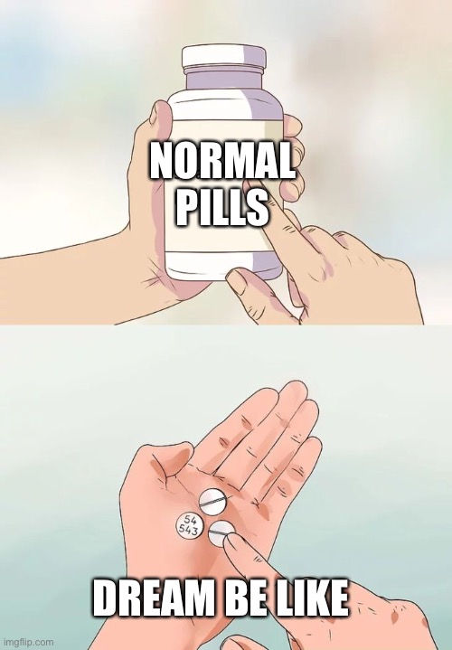 Hard To Swallow Pills | NORMAL PILLS; DREAM BE LIKE | image tagged in memes,hard to swallow pills | made w/ Imgflip meme maker
