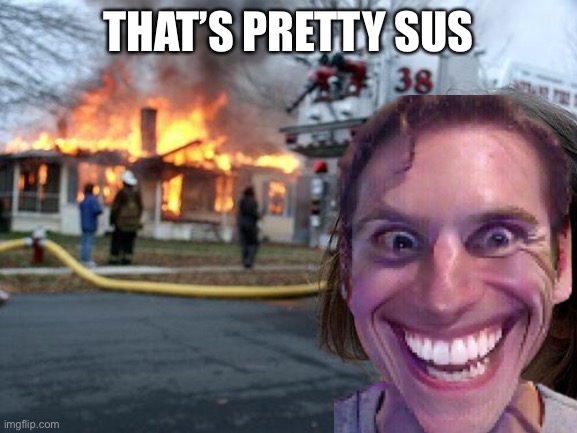 That’s pretty sus | THAT’S PRETTY SUS | image tagged in memes,disaster girl | made w/ Imgflip meme maker