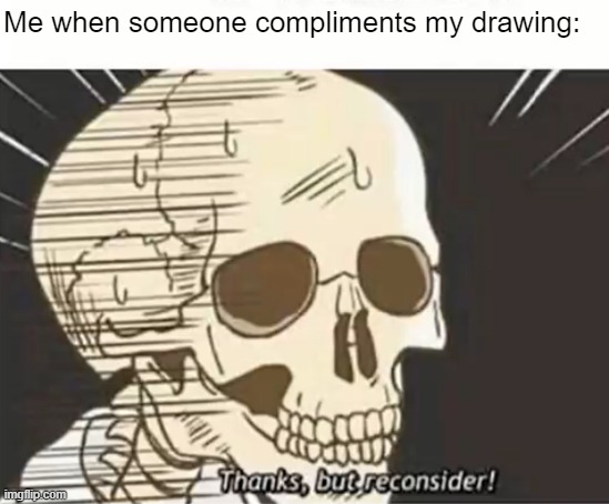 idk what to do with it | Me when someone compliments my drawing: | image tagged in thanks but reconsider | made w/ Imgflip meme maker