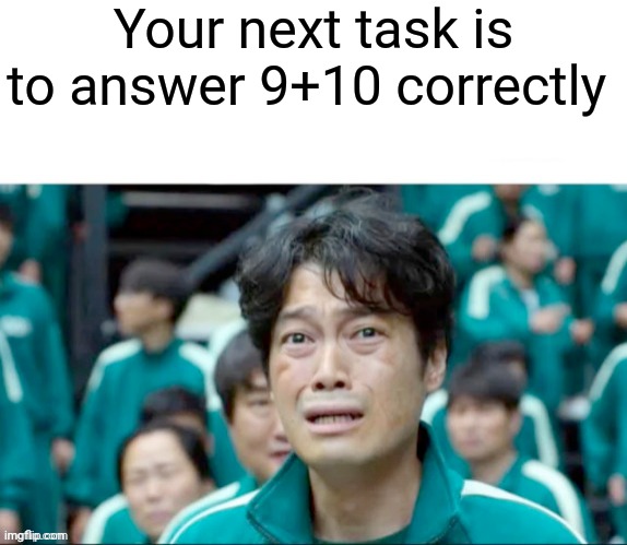People who make and like memes lose | Your next task is to answer 9+10 correctly | image tagged in your next task is to-,21,funny memes,math | made w/ Imgflip meme maker