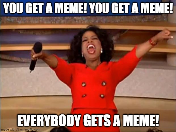 HAVE A MEME!! | YOU GET A MEME! YOU GET A MEME! EVERYBODY GETS A MEME! | image tagged in memes,oprah you get a | made w/ Imgflip meme maker