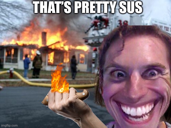 Sus | THAT’S PRETTY SUS | image tagged in memes,disaster girl | made w/ Imgflip meme maker
