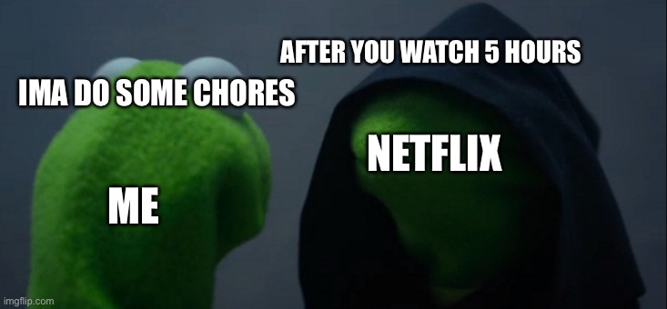 Evil Kermit | AFTER YOU WATCH 5 HOURS; IMA DO SOME CHORES; NETFLIX; ME | image tagged in memes,evil kermit | made w/ Imgflip meme maker