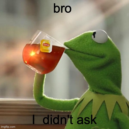 But That's None Of My Business Meme | bro I  didn't ask | image tagged in memes,but that's none of my business,kermit the frog | made w/ Imgflip meme maker