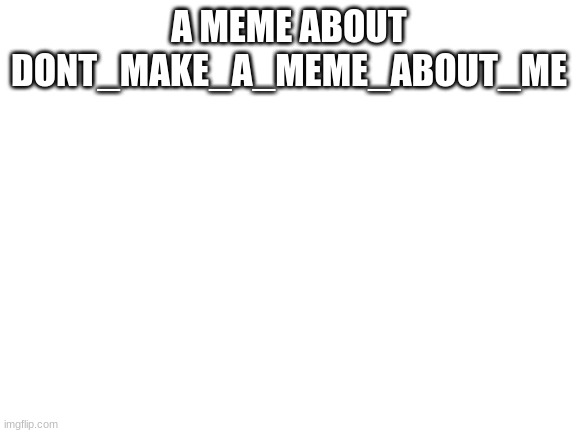 @Dont_make_a_meme_about_me |  A MEME ABOUT DONT_MAKE_A_MEME_ABOUT_ME | image tagged in blank white template | made w/ Imgflip meme maker
